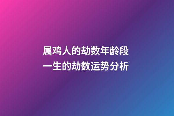 属鸡人的劫数年龄段 一生的劫数运势分析